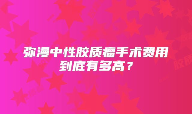 弥漫中性胶质瘤手术费用到底有多高？