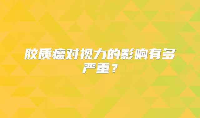 胶质瘤对视力的影响有多严重？