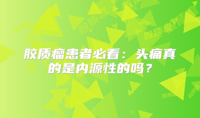 胶质瘤患者必看：头痛真的是内源性的吗？