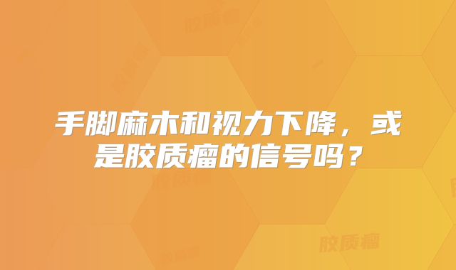 手脚麻木和视力下降，或是胶质瘤的信号吗？