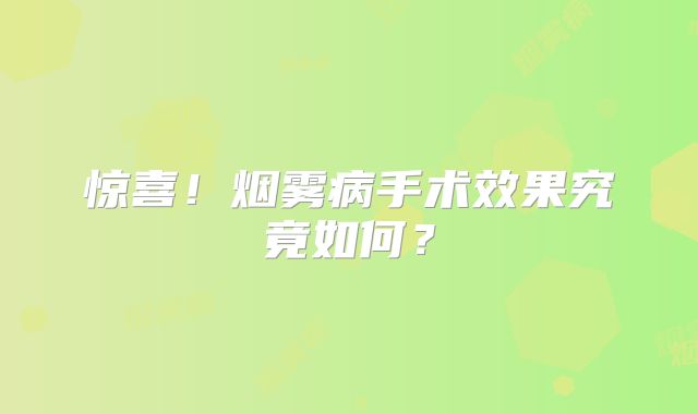 惊喜！烟雾病手术效果究竟如何？