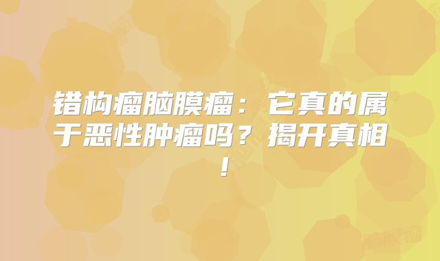 错构瘤脑膜瘤：它真的属于恶性肿瘤吗？揭开真相！