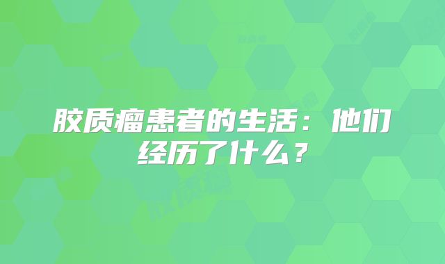 胶质瘤患者的生活：他们经历了什么？