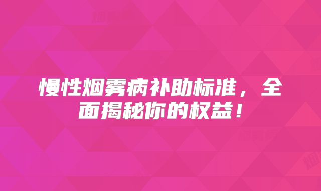慢性烟雾病补助标准，全面揭秘你的权益！