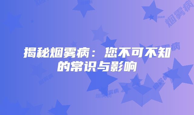 揭秘烟雾病：您不可不知的常识与影响