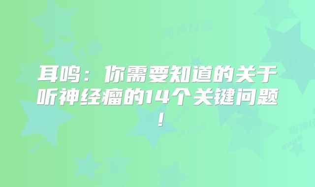 耳鸣：你需要知道的关于听神经瘤的14个关键问题！