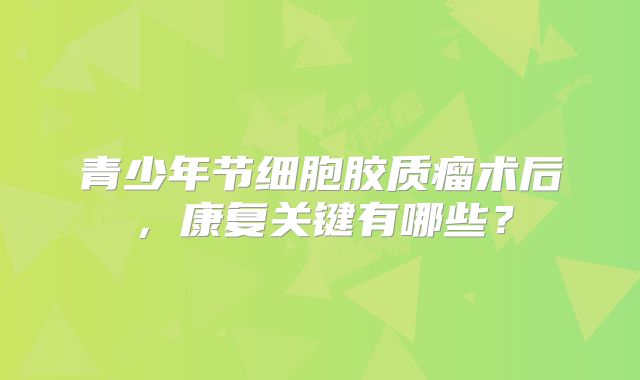 青少年节细胞胶质瘤术后，康复关键有哪些？