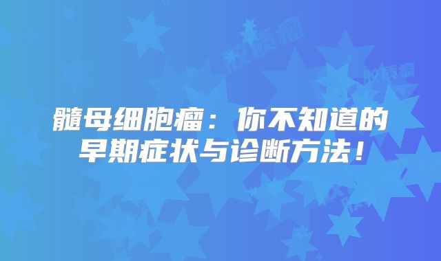髓母细胞瘤：你不知道的早期症状与诊断方法！