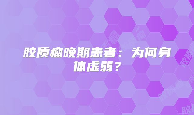 胶质瘤晚期患者：为何身体虚弱？