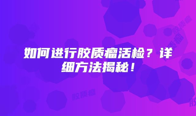 如何进行胶质瘤活检？详细方法揭秘！
