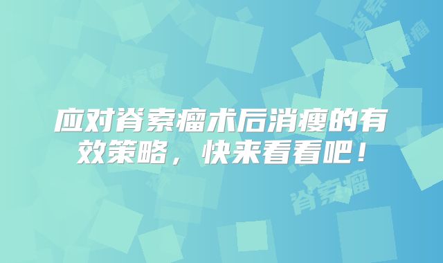 应对脊索瘤术后消瘦的有效策略，快来看看吧！