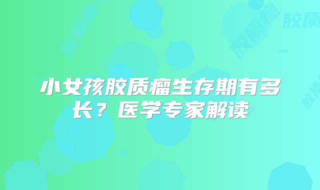 小女孩胶质瘤生存期有多长？医学专家解读