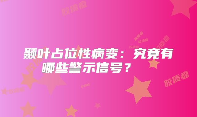 颞叶占位性病变：究竟有哪些警示信号？  