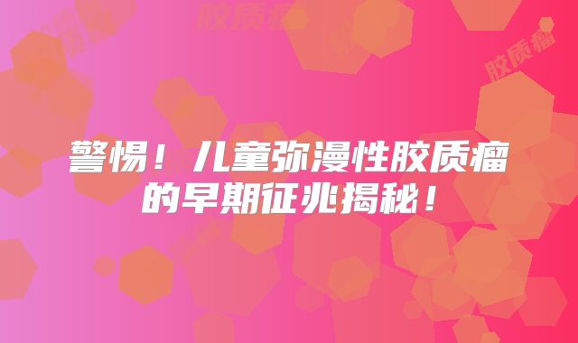 警惕！儿童弥漫性胶质瘤的早期征兆揭秘！