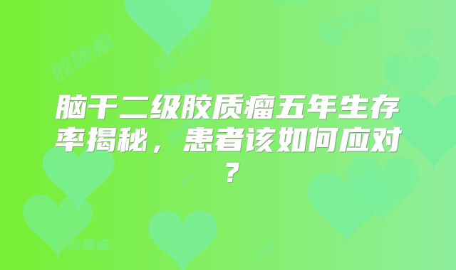 脑干二级胶质瘤五年生存率揭秘，患者该如何应对？