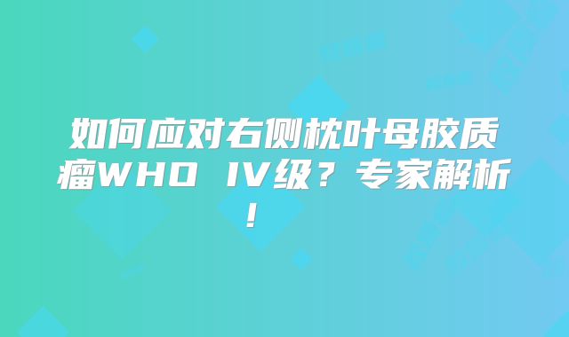 如何应对右侧枕叶母胶质瘤WHO IV级？专家解析！  