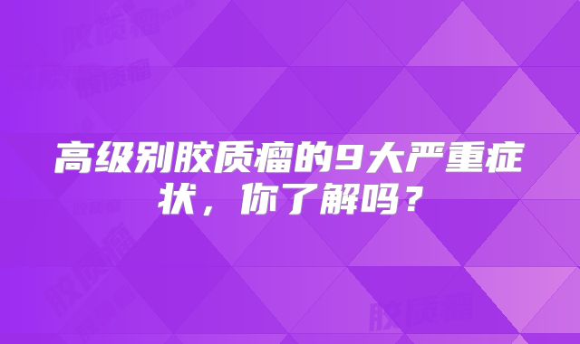 高级别胶质瘤的9大严重症状，你了解吗？