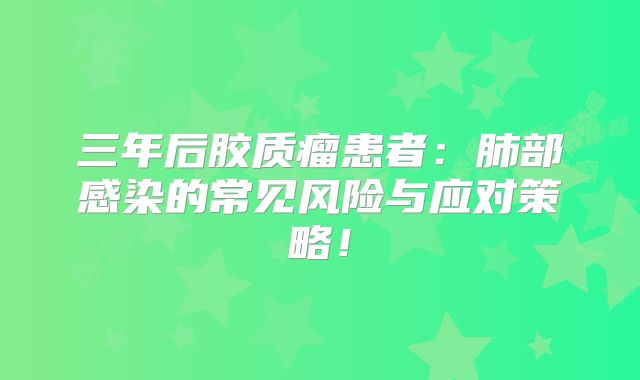 三年后胶质瘤患者：肺部感染的常见风险与应对策略！