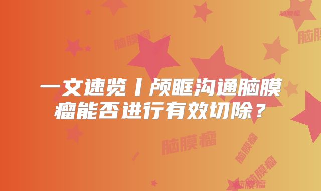 一文速览丨颅眶沟通脑膜瘤能否进行有效切除？