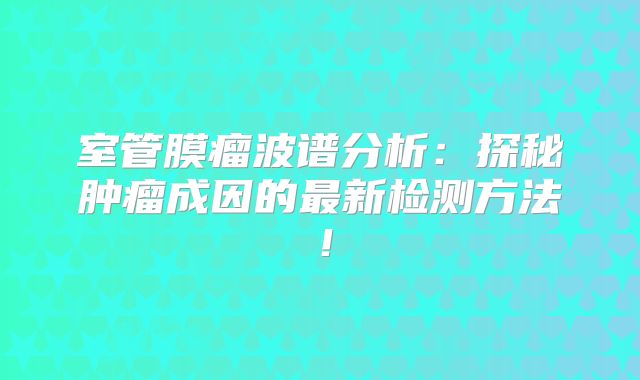 室管膜瘤波谱分析：探秘肿瘤成因的最新检测方法！