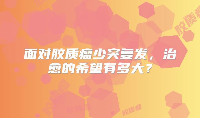 面对胶质瘤少突复发，治愈的希望有多大？