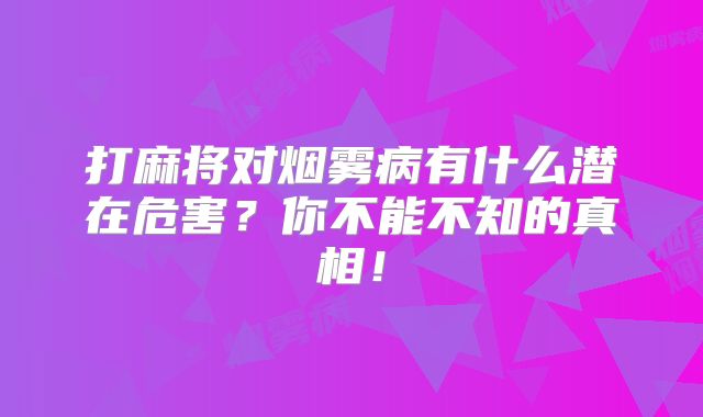 打麻将对烟雾病有什么潜在危害？你不能不知的真相！