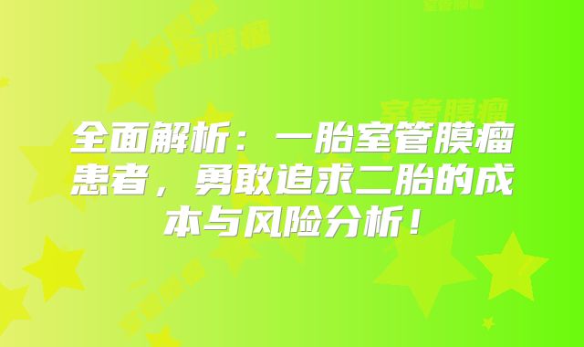 全面解析：一胎室管膜瘤患者，勇敢追求二胎的成本与风险分析！