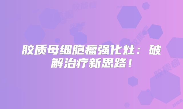 胶质母细胞瘤强化灶：破解治疗新思路！