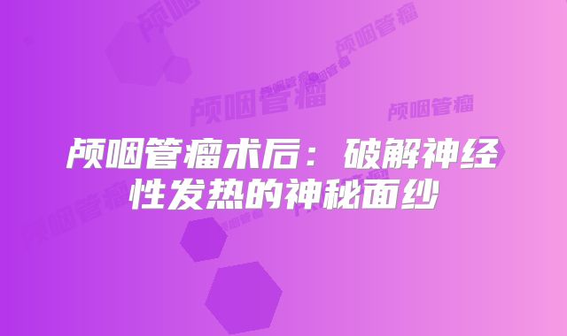 颅咽管瘤术后：破解神经性发热的神秘面纱