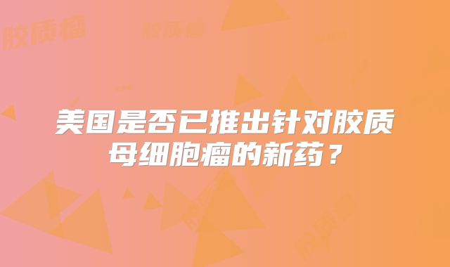 美国是否已推出针对胶质母细胞瘤的新药？