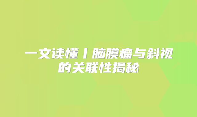 一文读懂丨脑膜瘤与斜视的关联性揭秘