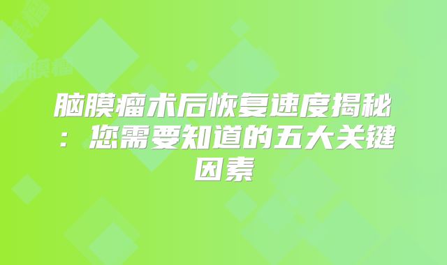 脑膜瘤术后恢复速度揭秘：您需要知道的五大关键因素