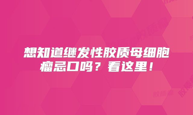 想知道继发性胶质母细胞瘤忌口吗？看这里！