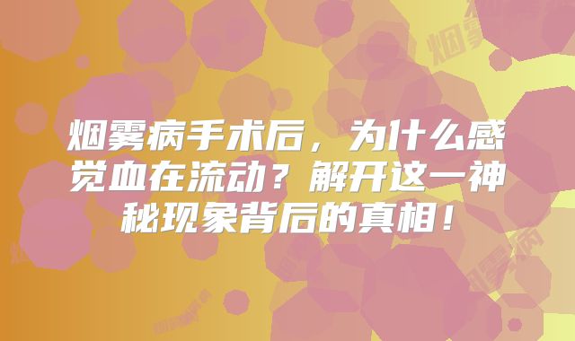 烟雾病手术后，为什么感觉血在流动？解开这一神秘现象背后的真相！