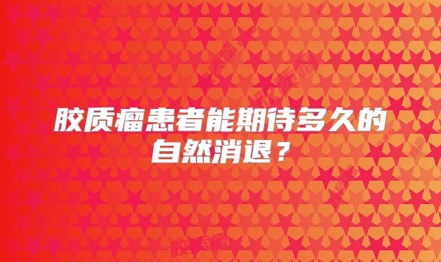 胶质瘤患者能期待多久的自然消退？