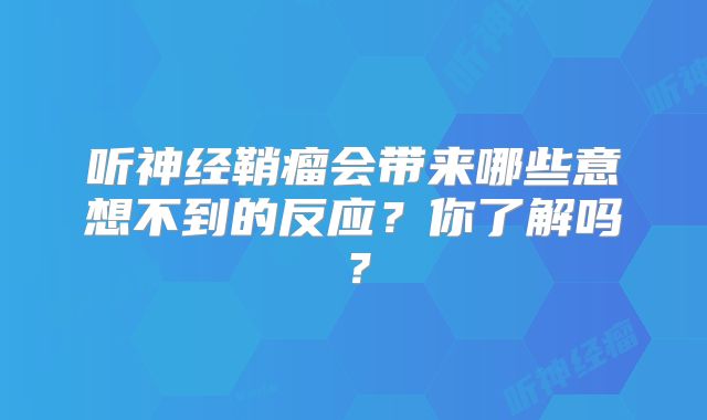 听神经鞘瘤会带来哪些意想不到的反应？你了解吗？