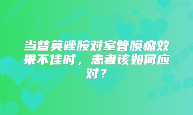 当替莫唑胺对室管膜瘤效果不佳时，患者该如何应对？