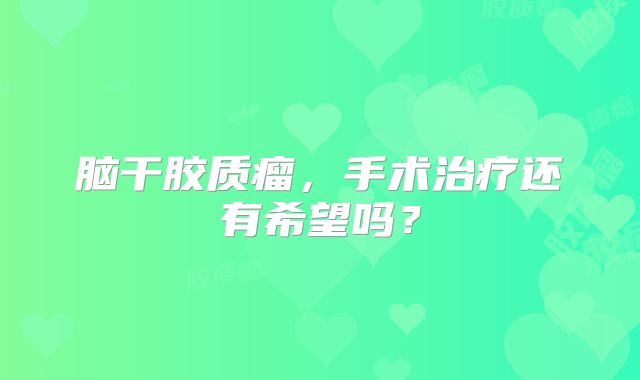 脑干胶质瘤，手术治疗还有希望吗？