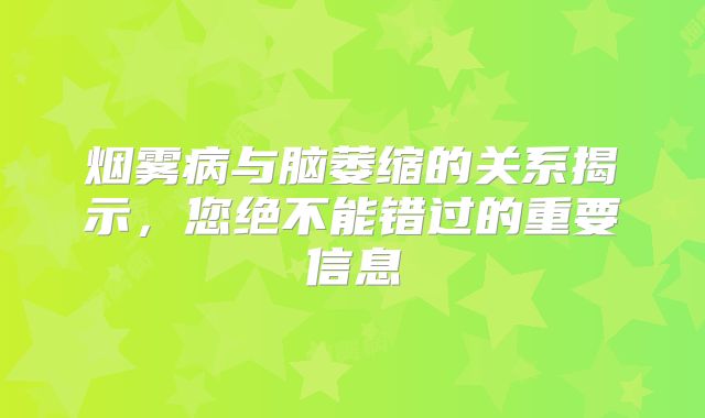 烟雾病与脑萎缩的关系揭示，您绝不能错过的重要信息