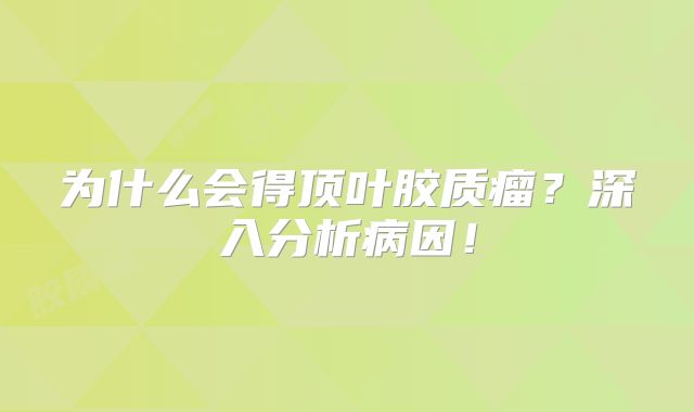 为什么会得顶叶胶质瘤？深入分析病因！
