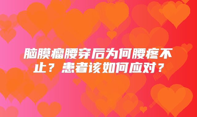 脑膜瘤腰穿后为何腰疼不止？患者该如何应对？