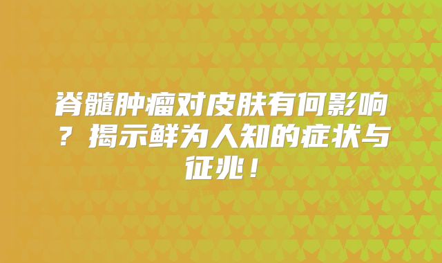 脊髓肿瘤对皮肤有何影响？揭示鲜为人知的症状与征兆！