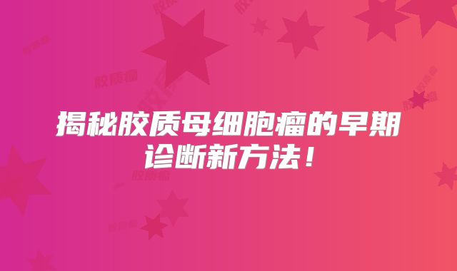 揭秘胶质母细胞瘤的早期诊断新方法！