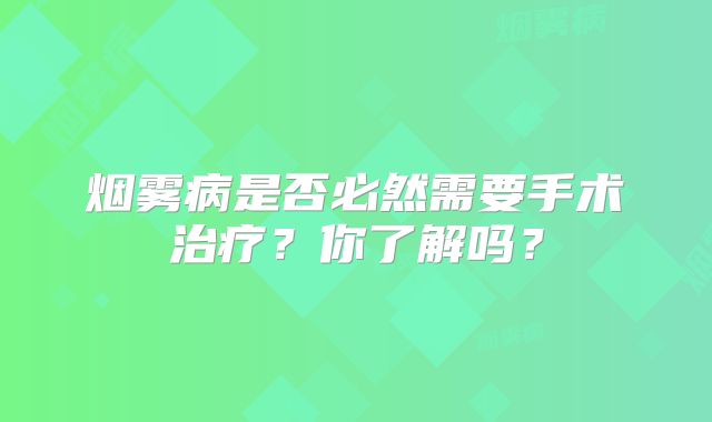 烟雾病是否必然需要手术治疗？你了解吗？