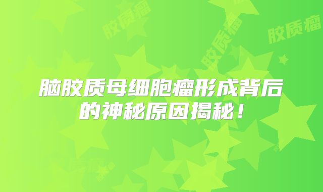脑胶质母细胞瘤形成背后的神秘原因揭秘！