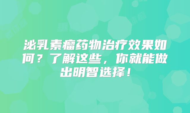 泌乳素瘤药物治疗效果如何？了解这些，你就能做出明智选择！