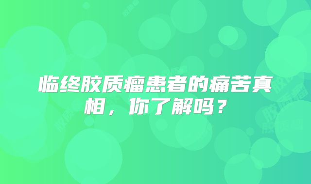 临终胶质瘤患者的痛苦真相，你了解吗？