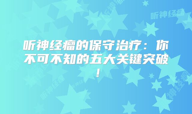 听神经瘤的保守治疗：你不可不知的五大关键突破！