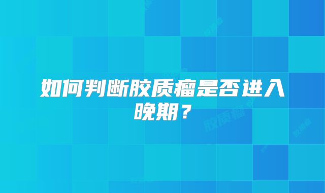 如何判断胶质瘤是否进入晚期？