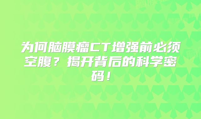 为何脑膜瘤CT增强前必须空腹？揭开背后的科学密码！